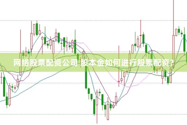 网络股票配资公司 股本金如何进行股票配资？