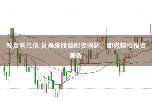 配资利息低 贝得来股票配资网站，助您轻松投资赚钱