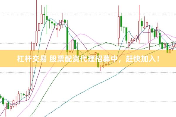 杠杆交易 股票配资代理招募中，赶快加入！