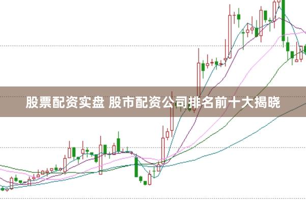 股票配资实盘 股市配资公司排名前十大揭晓