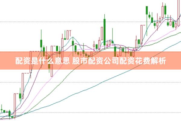 配资是什么意思 股市配资公司配资花费解析