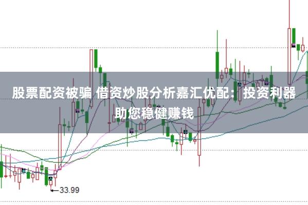 股票配资被骗 借资炒股分析嘉汇优配：投资利器助您稳健赚钱