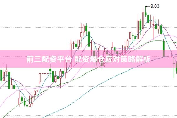 前三配资平台 配资爆仓应对策略解析