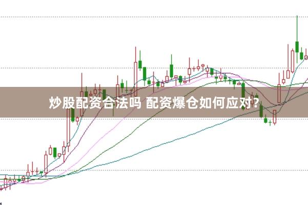 炒股配资合法吗 配资爆仓如何应对？