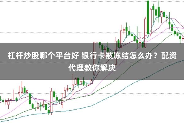 杠杆炒股哪个平台好 银行卡被冻结怎么办？配资代理教你解决