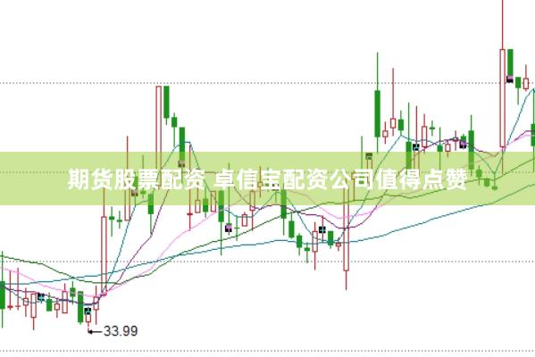 期货股票配资 卓信宝配资公司值得点赞