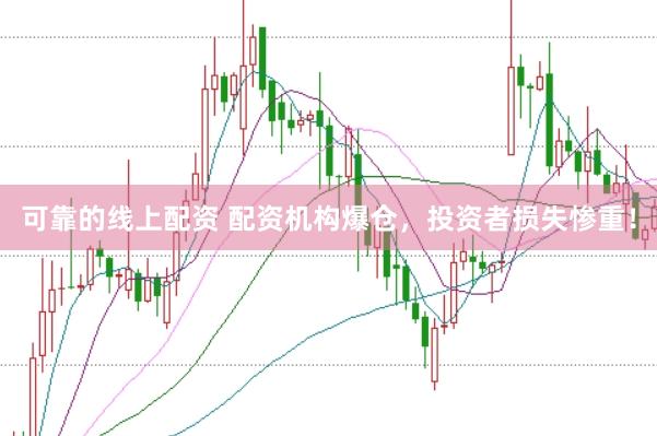可靠的线上配资 配资机构爆仓，投资者损失惨重！