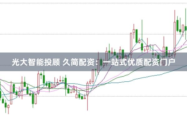 光大智能投顾 久简配资：一站式优质配资门户