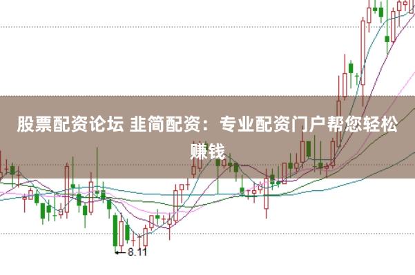 股票配资论坛 韭简配资：专业配资门户帮您轻松赚钱