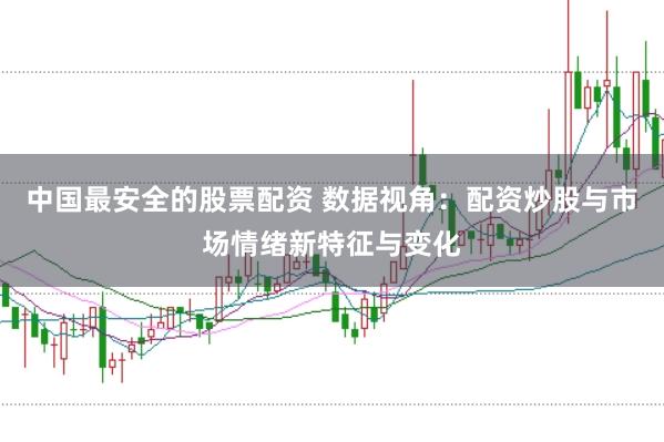 中国最安全的股票配资 数据视角：配资炒股与市场情绪新特征与变化