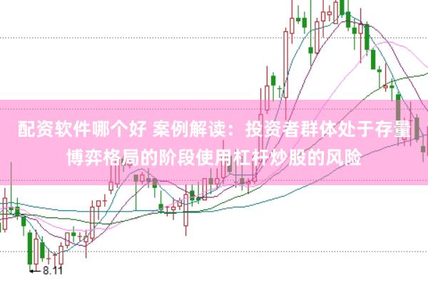 配资软件哪个好 案例解读:投资者群体处于存量博弈格局的阶段使用杠杆炒股的风险