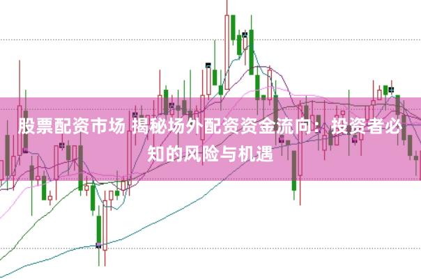 股票配资市场 揭秘场外配资资金流向：投资者必知的风险与机遇