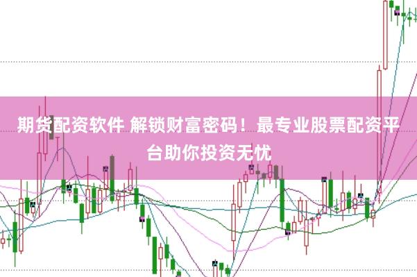 期货配资软件 解锁财富密码！最专业股票配资平台助你投资无忧