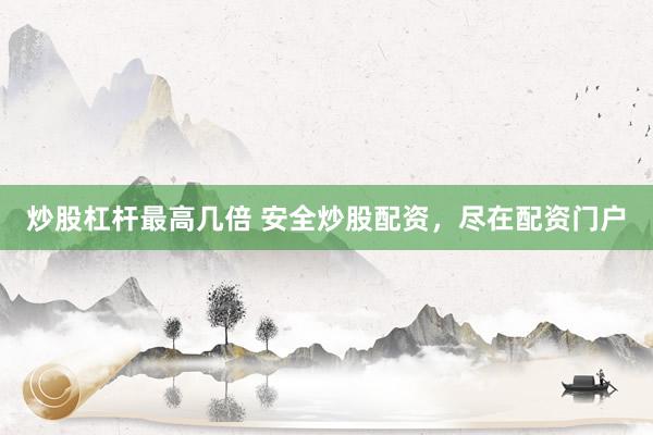 炒股杠杆最高几倍 安全炒股配资，尽在配资门户