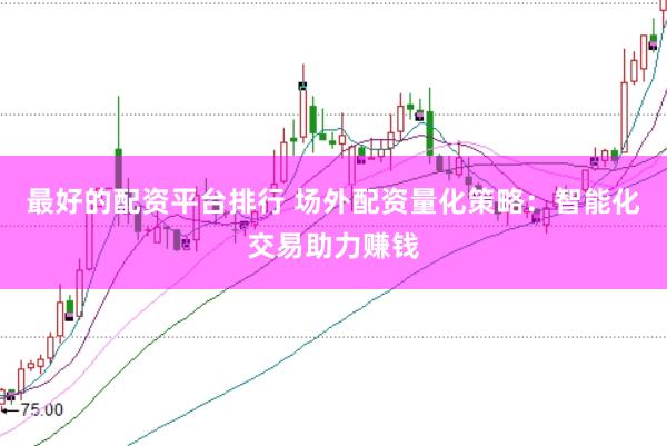 最好的配资平台排行 场外配资量化策略：智能化交易助力赚钱