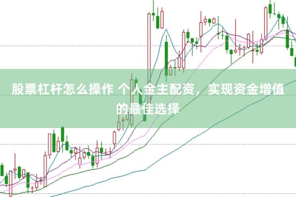 股票杠杆怎么操作 个人金主配资，实现资金增值的最佳选择