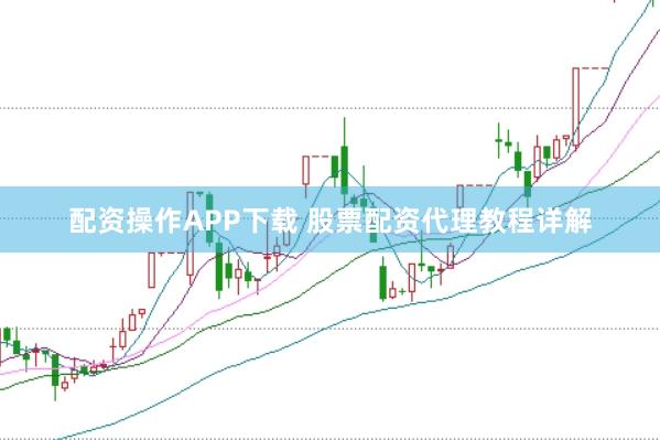 配资操作APP下载 股票配资代理教程详解