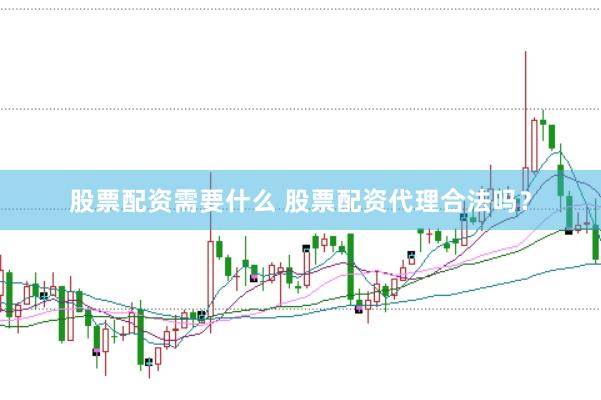 股票配资需要什么 股票配资代理合法吗？