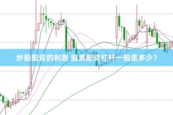 炒股配资的利息 股票配资杠杆一般是多少？
