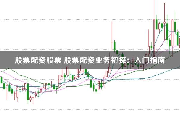 股票配资股票 股票配资业务初探：入门指南