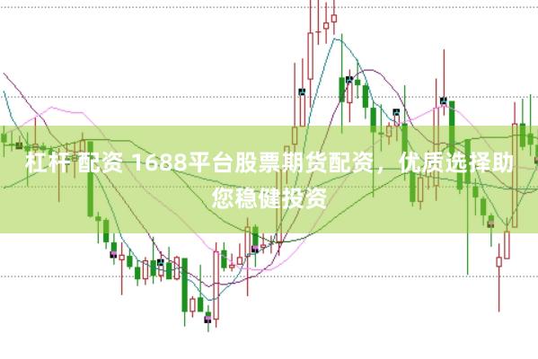 杠杆 配资 1688平台股票期货配资，优质选择助您稳健投资