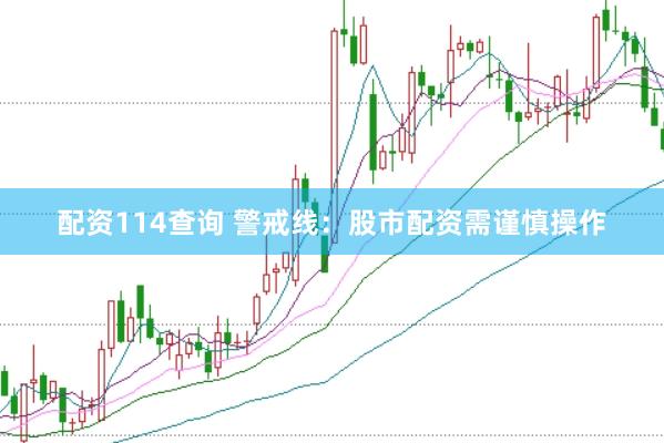 配资114查询 警戒线：股市配资需谨慎操作