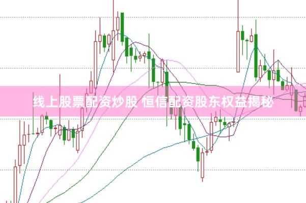 线上股票配资炒股 恒信配资股东权益揭秘