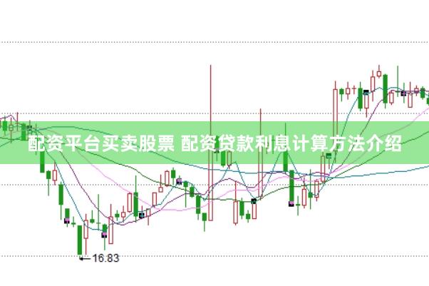 配资平台买卖股票 配资贷款利息计算方法介绍