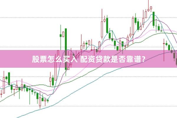 股票怎么买入 配资贷款是否靠谱？