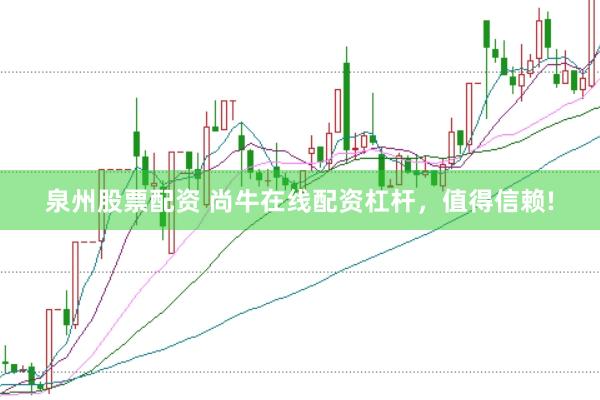 泉州股票配资 尚牛在线配资杠杆，值得信赖!