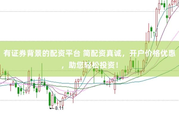 有证券背景的配资平台 简配资真诚，开户价格优惠，助您轻松投资！