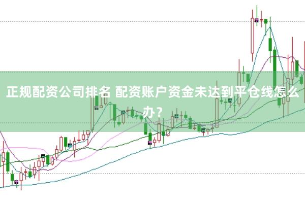 正规配资公司排名 配资账户资金未达到平仓线怎么办？