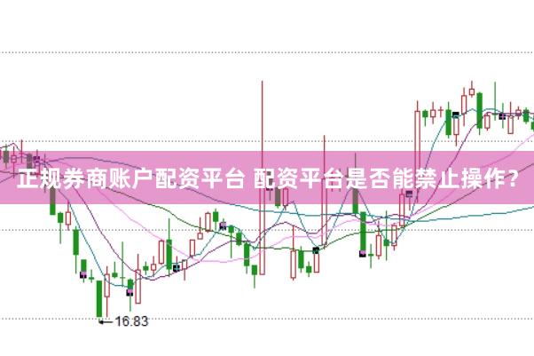 正规券商账户配资平台 配资平台是否能禁止操作？