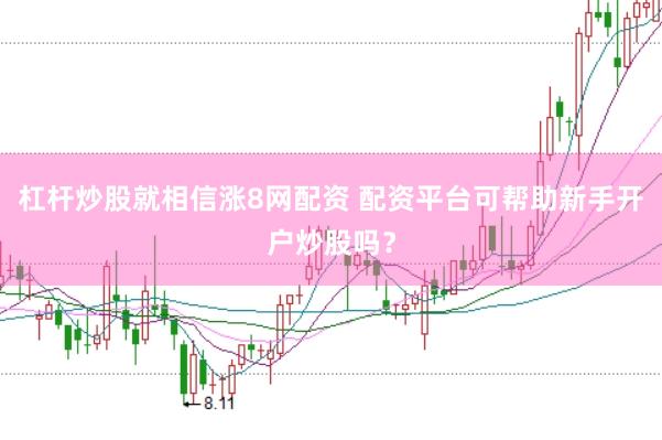杠杆炒股就相信涨8网配资 配资平台可帮助新手开户炒股吗？