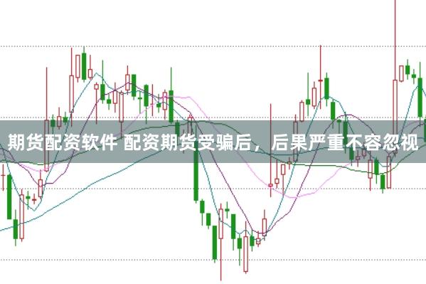 期货配资软件 配资期货受骗后，后果严重不容忽视