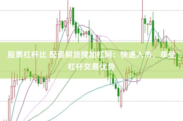 股票杠杆比 配资期货搜加杠网：快速入市，享受杠杆交易优势