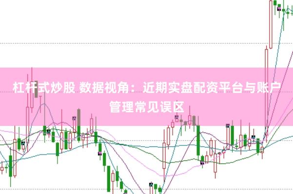 杠杆式炒股 数据视角：近期实盘配资平台与账户管理常见误区