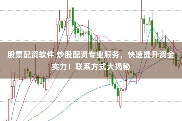 股票配资软件 炒股配资专业服务，快速提升资金实力！联系方式大揭秘