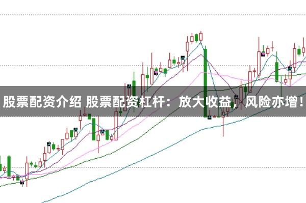 股票配资介绍 股票配资杠杆：放大收益，风险亦增！