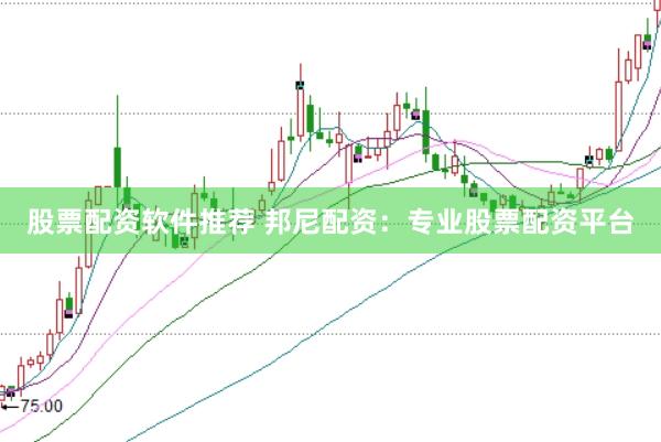 股票配资软件推荐 邦尼配资：专业股票配资平台