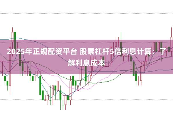 2025年正规配资平台 股票杠杆5倍利息计算：了解利息成本